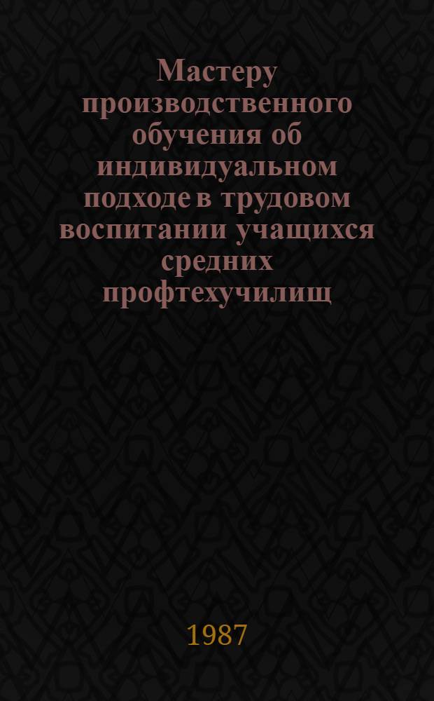 Мастеру производственного обучения об индивидуальном подходе в трудовом воспитании учащихся средних профтехучилищ