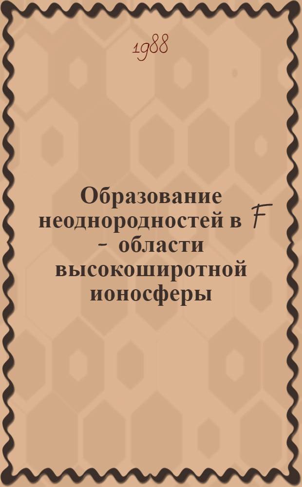 Образование неоднородностей в F - области высокоширотной ионосферы : Автореф. дис. на соиск. учен. степ. д-ра физ.-мат. наук : (01.04.12)