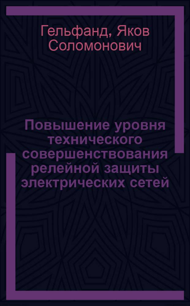 Повышение уровня технического совершенствования релейной защиты электрических сетей : Автореф. дис. на соиск. учен. степ. д-ра техн. наук в форме науч. докл. : (05.14.02)