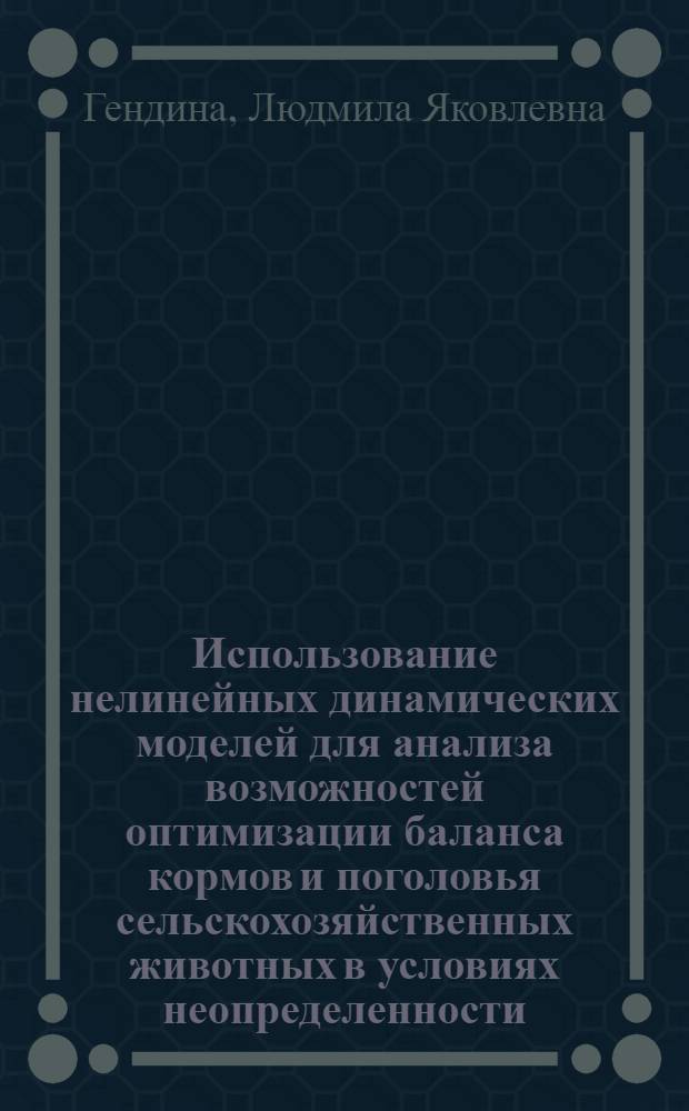Использование нелинейных динамических моделей для анализа возможностей оптимизации баланса кормов и поголовья сельскохозяйственных животных в условиях неопределенности : Автореф. дис. на соиск. учен. степ. канд. техн. наук : (05.13.16)