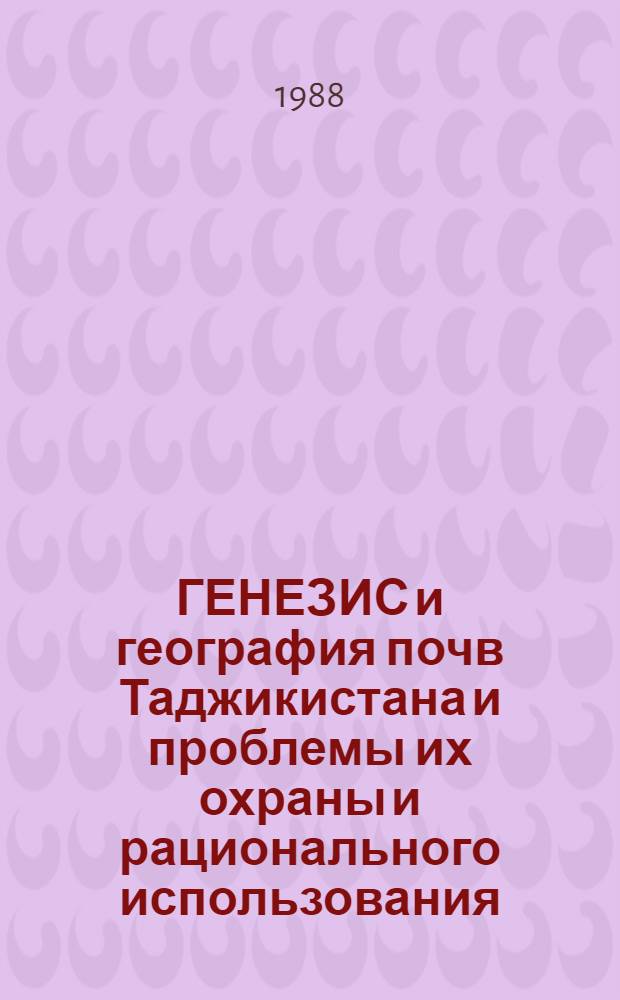 ГЕНЕЗИС и география почв Таджикистана и проблемы их охраны и рационального использования : Сб. науч. тр