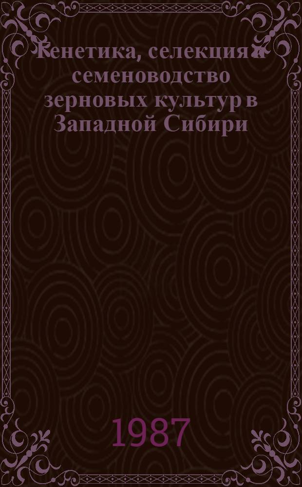Генетика, селекция и семеноводство зерновых культур в Западной Сибири : Сб. науч. тр