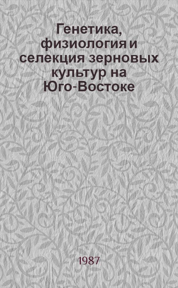Генетика, физиология и селекция зерновых культур на Юго-Востоке : Сб. науч. тр
