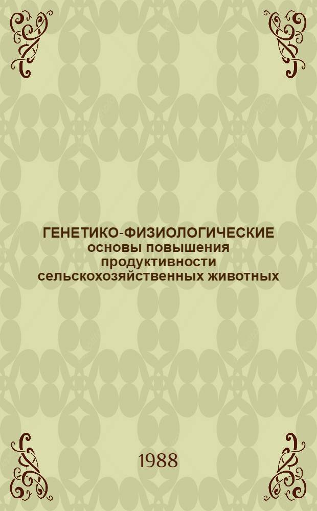 ГЕНЕТИКО-ФИЗИОЛОГИЧЕСКИЕ основы повышения продуктивности сельскохозяйственных животных : Сб. ст.