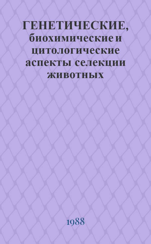 ГЕНЕТИЧЕСКИЕ, биохимические и цитологические аспекты селекции животных : Сб. ст.