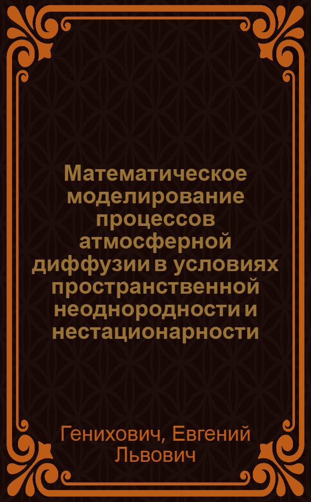 Математическое моделирование процессов атмосферной диффузии в условиях пространственной неоднородности и нестационарности : Автореф. дис. на соиск. учен. степ. д-ра физ.-мат. наук : (01.04.12)