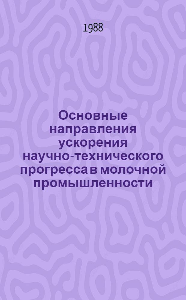 Основные направления ускорения научно-технического прогресса в молочной промышленности : Конспект лекций