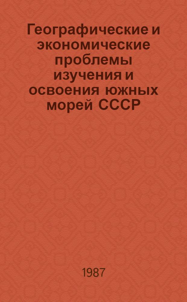 Географические и экономические проблемы изучения и освоения южных морей СССР : Тез. докл. III Всесоюз. конф. по географии и картогр. океана (Ростов н/Д, май 1987 г.)