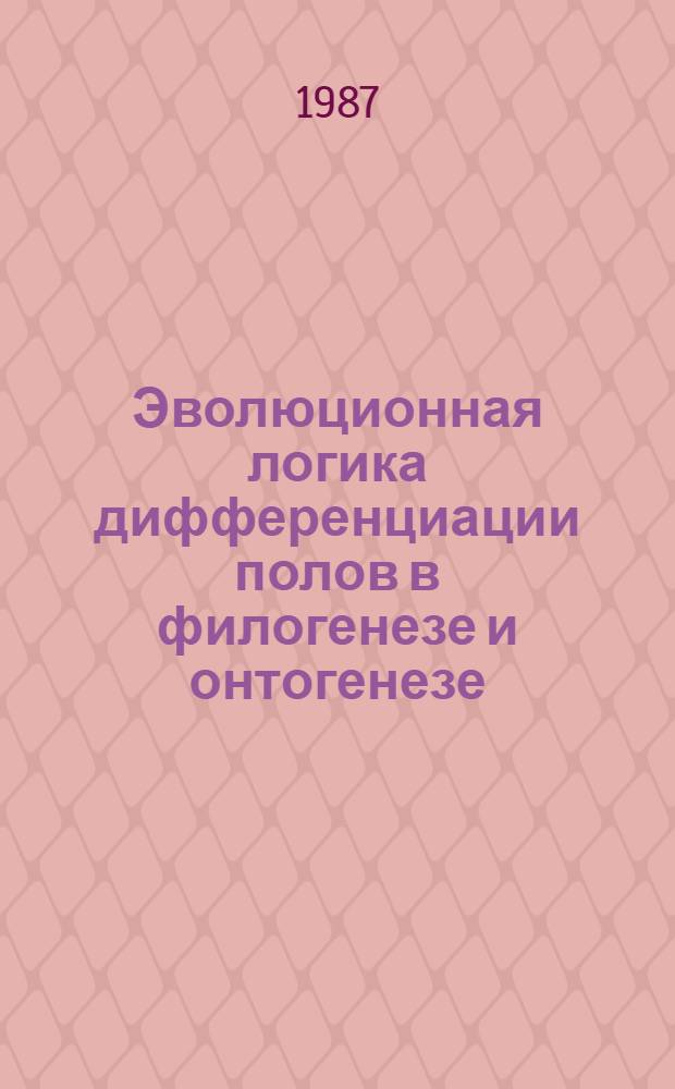 Эволюционная логика дифференциации полов в филогенезе и онтогенезе : Автореф. дис. на соиск. учен. степ. д-ра биол. наук : (03.00.15)