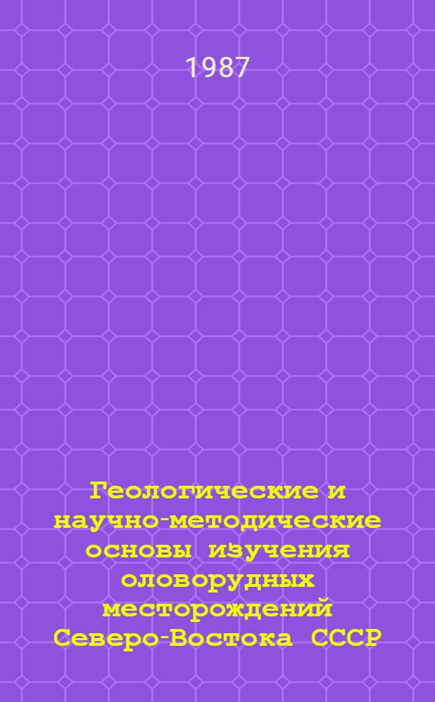 Геологические и научно-методические основы изучения оловорудных месторождений Северо-Востока СССР : (Сб. науч. тр.)