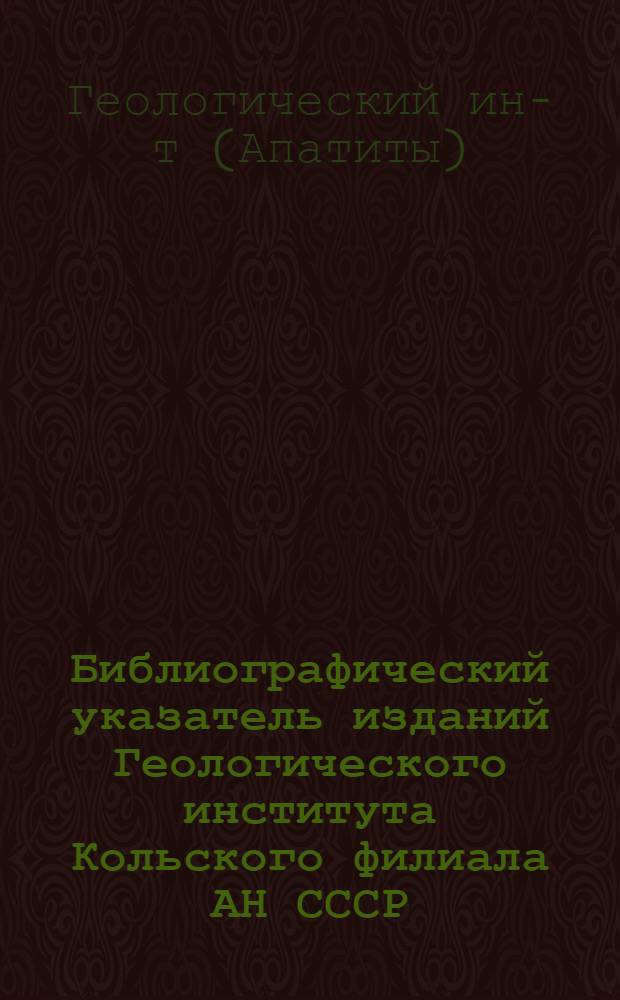 Библиографический указатель изданий Геологического института Кольского филиала АН СССР (1980-1985 гг.)