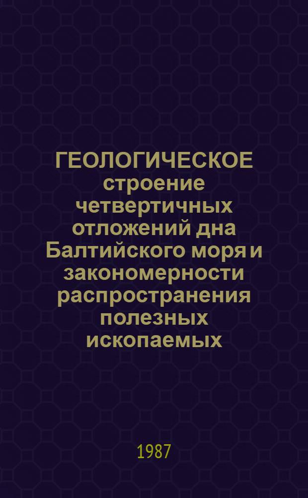 ГЕОЛОГИЧЕСКОЕ строение четвертичных отложений дна Балтийского моря и закономерности распространения полезных ископаемых = Geological structure of quateruary deposits in the boftom of the Baltic sea and distribution of useful minerals : Тез. докл. семинара (Паланга, 11-12 апр. 1987 г.)