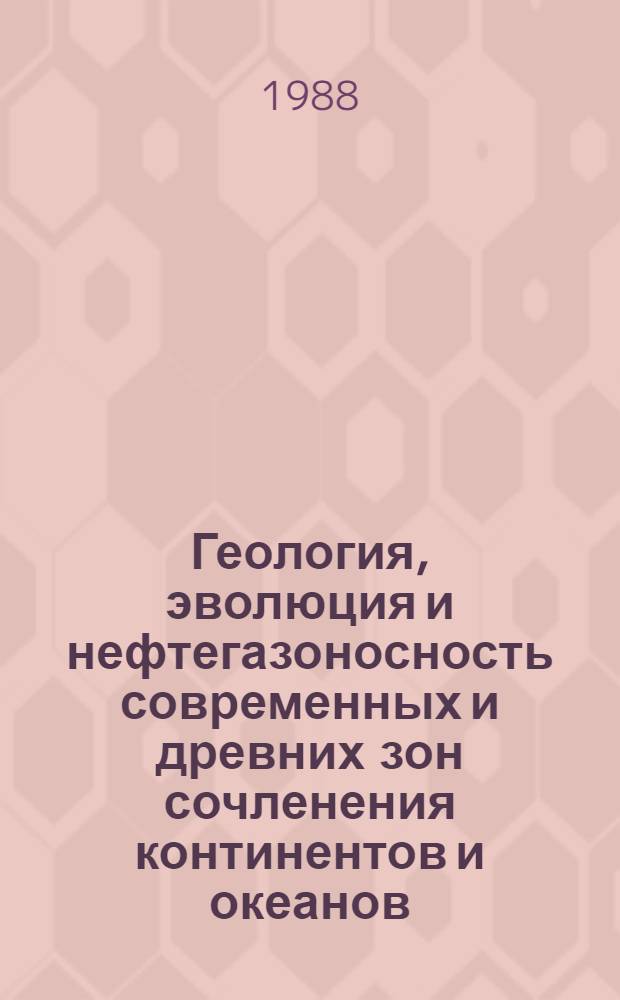 Геология, эволюция и нефтегазоносность современных и древних зон сочленения континентов и океанов : (Сб. науч. тр.)