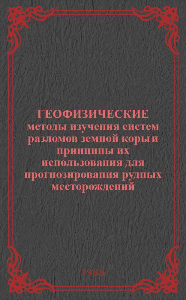 ГЕОФИЗИЧЕСКИЕ методы изучения систем разломов земной коры и принципы их использования для прогнозирования рудных месторождений : Тез. докл. Всесоюз. науч.-техн. конф., 28-30 сент. 1988, Днепропетровск