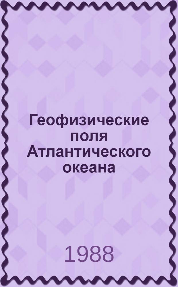 Геофизические поля Атлантического океана = Geophysical fields of Atlantic ocean : Сб. ст