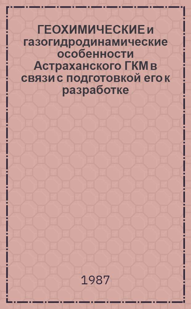 ГЕОХИМИЧЕСКИЕ и газогидродинамические особенности Астраханского ГКМ в связи с подготовкой его к разработке