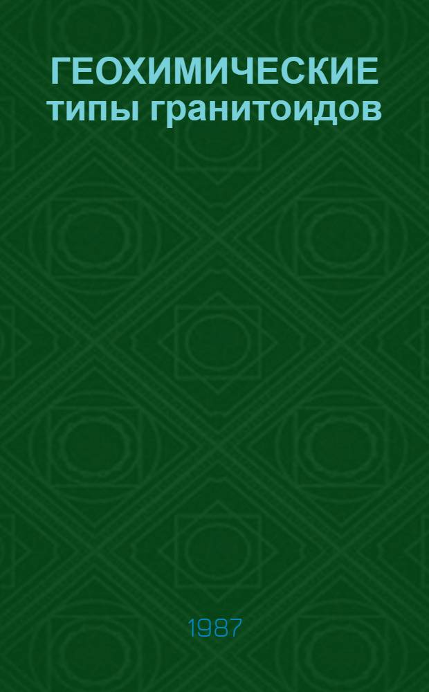 ГЕОХИМИЧЕСКИЕ типы гранитоидов : (Оператив. информ. материалы)