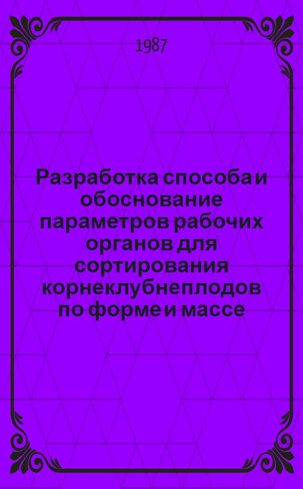 Разработка способа и обоснование параметров рабочих органов для сортирования корнеклубнеплодов по форме и массе : Автореф. дис. на соиск. учен. степ. канд. техн. наук : (05.20.01)