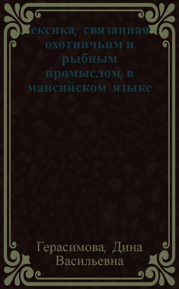Лексика, связанная с охотничьим и рыбным промыслом, в мансийском языке : Автореф. дис. на соиск. учен. степ. канд. филол. наук : (10.02.02)