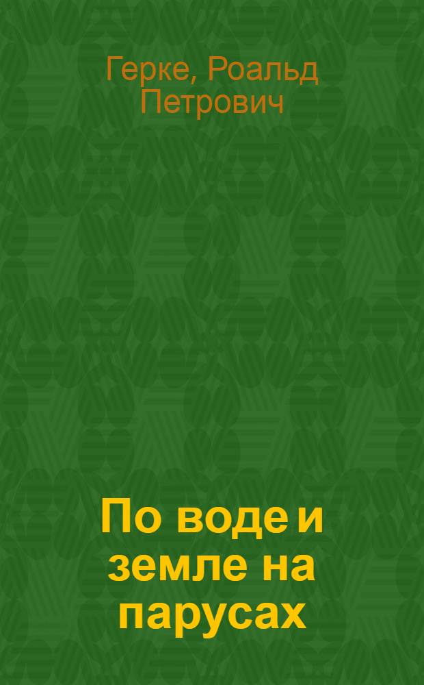 По воде и земле на парусах : Повесть-быль
