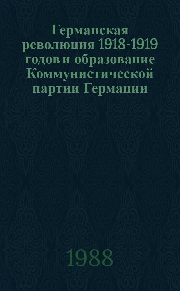 Германская революция 1918-1919 годов и образование Коммунистической партии Германии : Тез. науч. конф., посвящ. 70-летию Германской революции 1918-1919 годов и образования КПГ