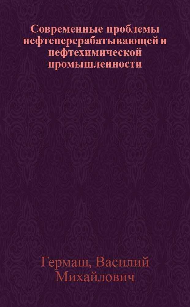 Современные проблемы нефтеперерабатывающей и нефтехимической промышленности : (Отчет о командировке на XII мировой нефт. конгр., г. Хьюстон, 26 апр. - 1 мая 1987 г.)