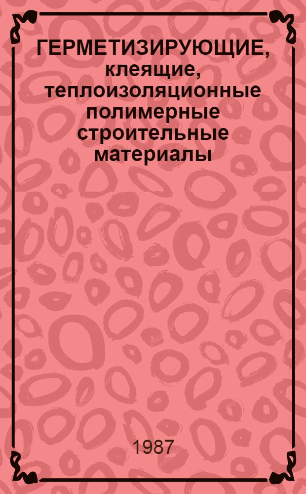 ГЕРМЕТИЗИРУЮЩИЕ, клеящие, теплоизоляционные полимерные строительные материалы : Сб. ст