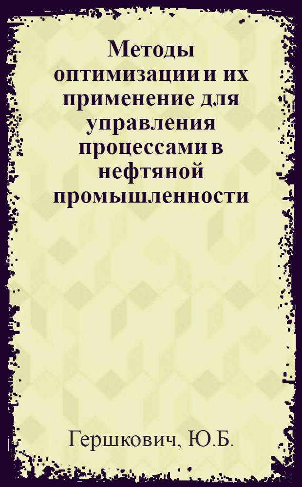 Методы оптимизации и их применение для управления процессами в нефтяной промышленности : Учеб. пособие по дисциплине "Методы оптимизации" для студентов спец. 0606 "Автоматика и телемеханика"