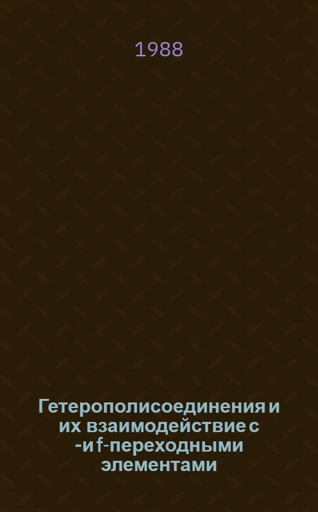 Гетерополисоединения и их взаимодействие с d- и f-переходными элементами : Обзор по отеч. и зарубеж. источникам 1955-1987 гг