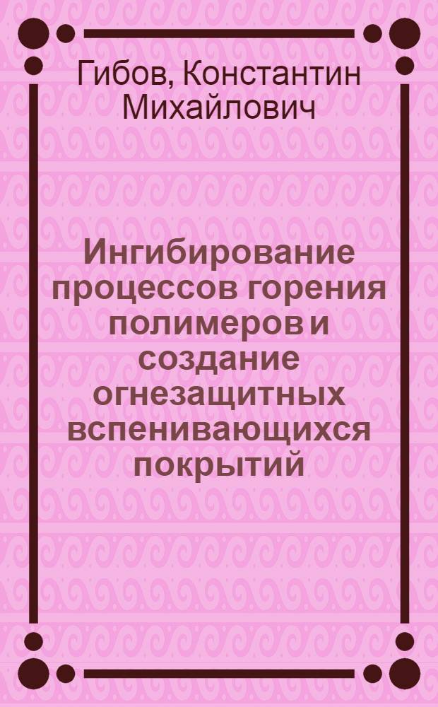 Ингибирование процессов горения полимеров и создание огнезащитных вспенивающихся покрытий : Автореф. дис. на соиск. учен. степ. д. х. н