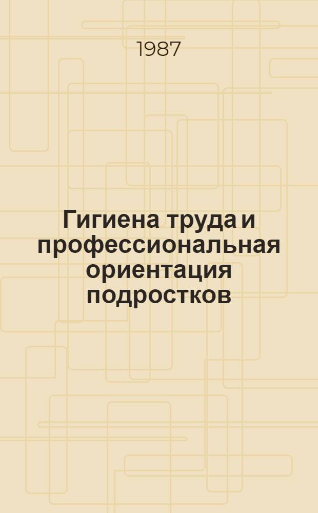 Гигиена труда и профессиональная ориентация подростков : Сб. науч. тр