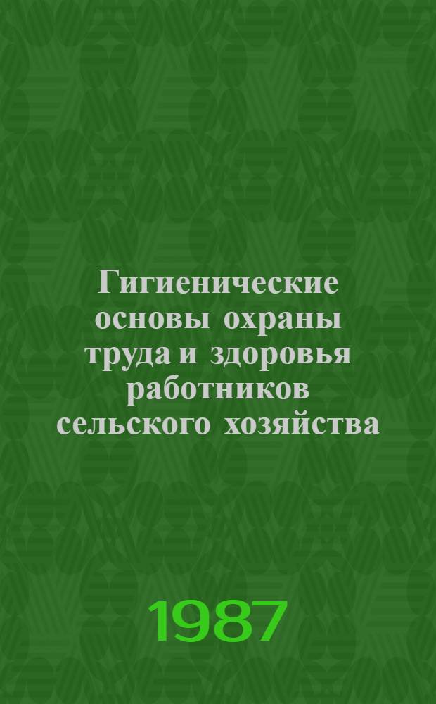 Гигиенические основы охраны труда и здоровья работников сельского хозяйства : Метод. руководство