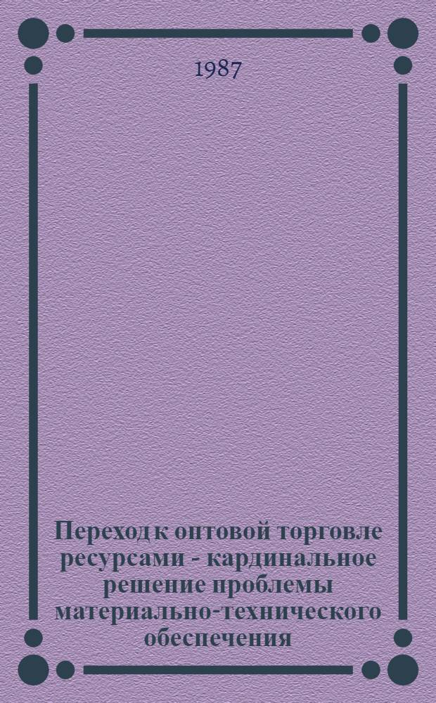 Переход к оптовой торговле ресурсами - кардинальное решение проблемы материально-технического обеспечения
