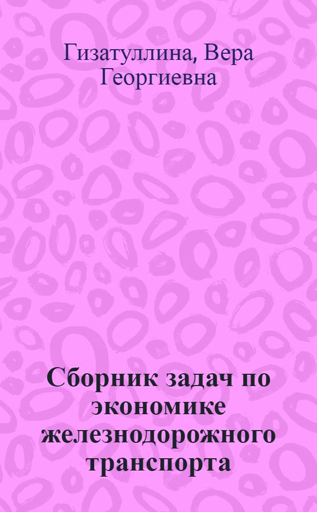 Сборник задач по экономике железнодорожного транспорта : Учеб. пособие для вузов ж.-д. трансп. по спец. 0512 "Вагоностроение и вагон. хоз-во" и 1601 "Тепловозы и тепловоз. хоз-во"