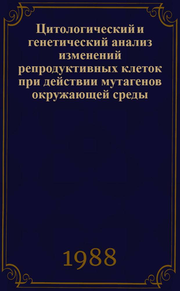 Цитологический и генетический анализ изменений репродуктивных клеток при действии мутагенов окружающей среды (инсектицида дравин 755) : Автореф. дис. на соиск. учен. степ. канд. биол. наук : (03.00.25)