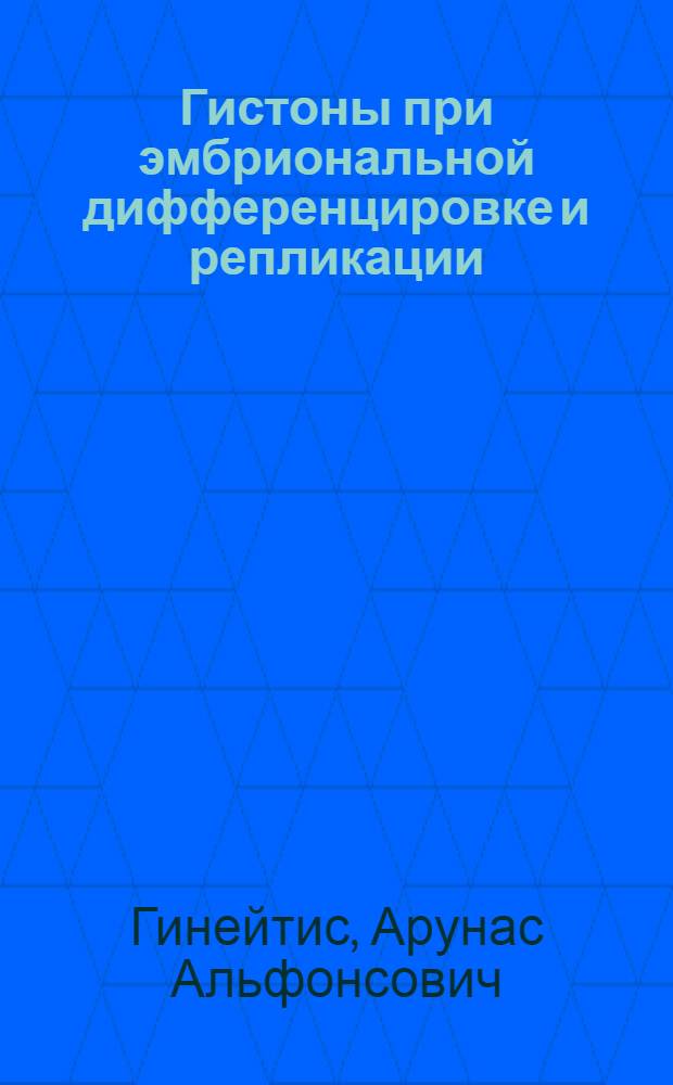 Гистоны при эмбриональной дифференцировке и репликации : Автореф. дис. на соиск. учен. степ. д-ра биол. наук : (03.00.11)