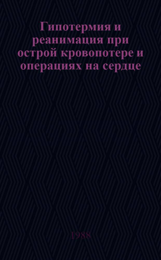 Гипотермия и реанимация при острой кровопотере и операциях на сердце : Сб. науч. тр