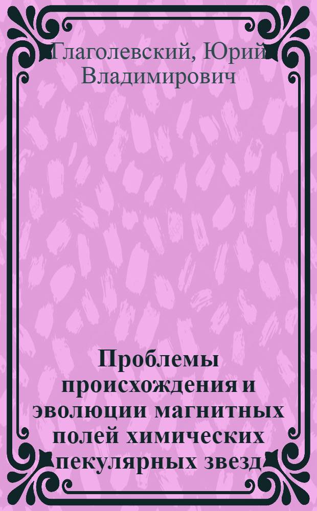 Проблемы происхождения и эволюции магнитных полей химических пекулярных звезд : Автореф. дис. на соиск. учен. степ. д. ф.-м. н