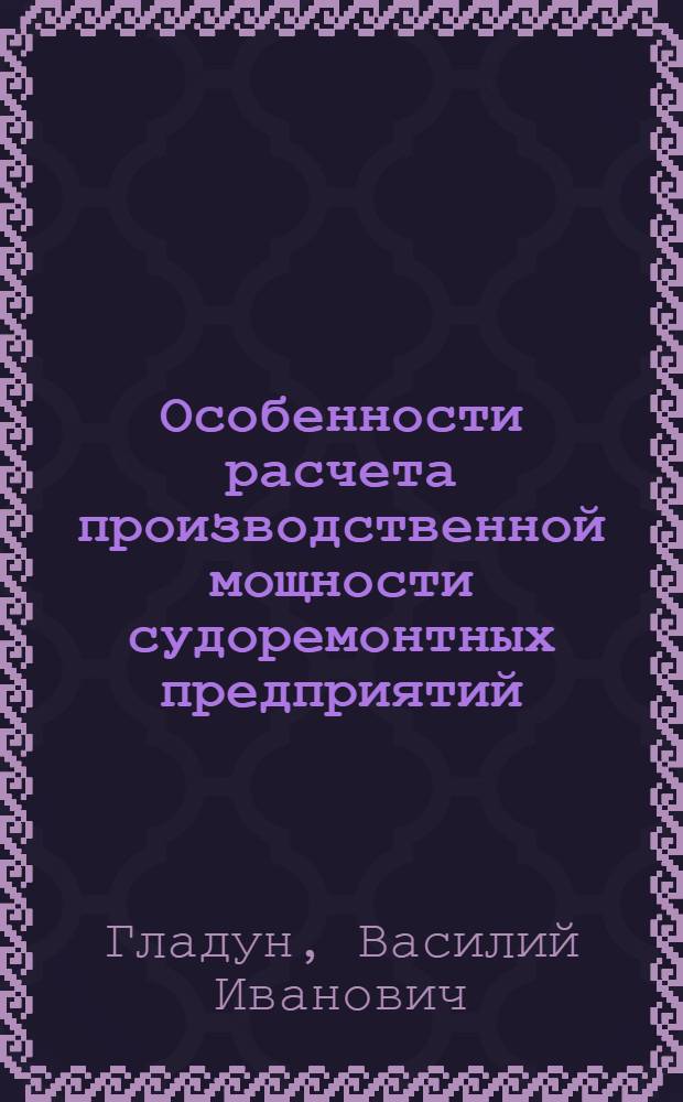 Особенности расчета производственной мощности судоремонтных предприятий : Метод. рекомендации