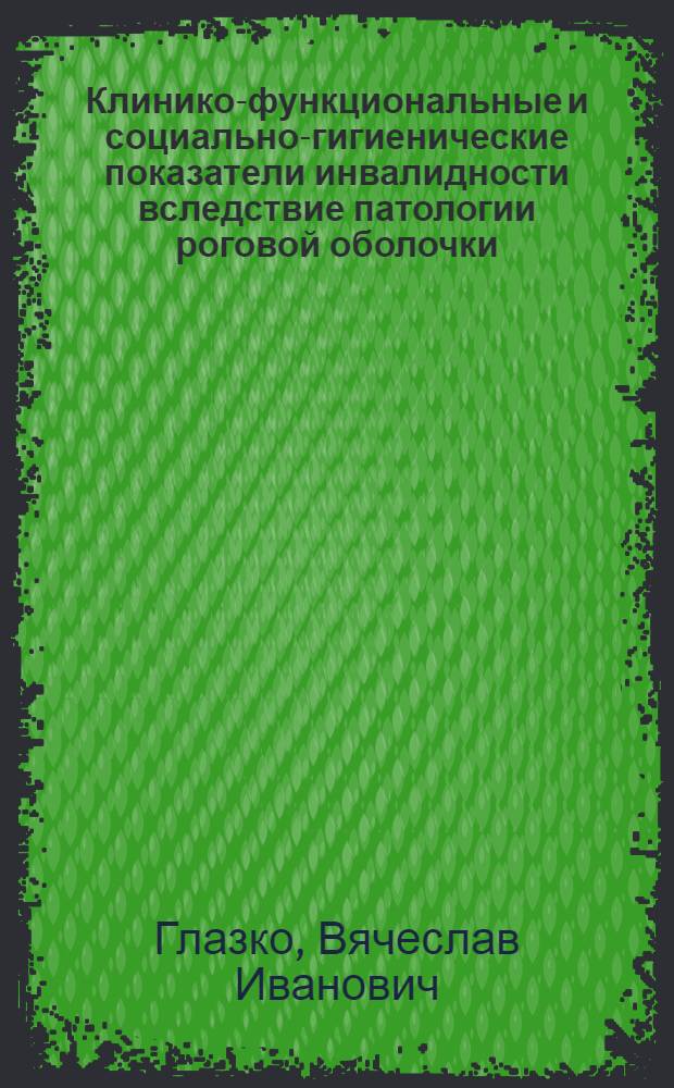 Клинико-функциональные и социально-гигиенические показатели инвалидности вследствие патологии роговой оболочки : Автореф. дис. на соиск. учен. степ. к. м. н