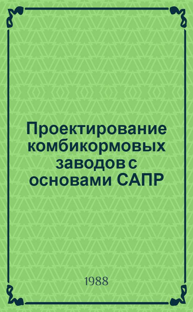 Проектирование комбикормовых заводов с основами САПР : По спец. "Хранение и технология перераб. зерна"