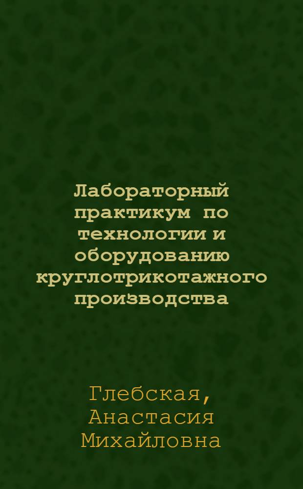 Лабораторный практикум по технологии и оборудованию круглотрикотажного производства : Учеб. пособие для сред. спец. учеб. заведений лег. пром-сти