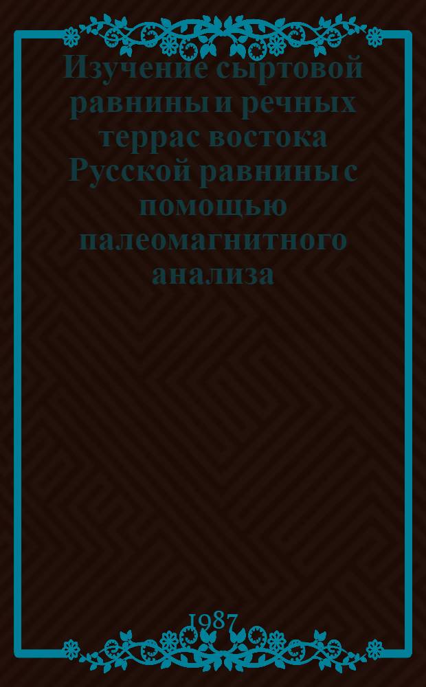 Изучение сыртовой равнины и речных террас востока Русской равнины с помощью палеомагнитного анализа : Автореф. дис. на соиск. учен. степ. канд. геогр. наук : (11.00.04)