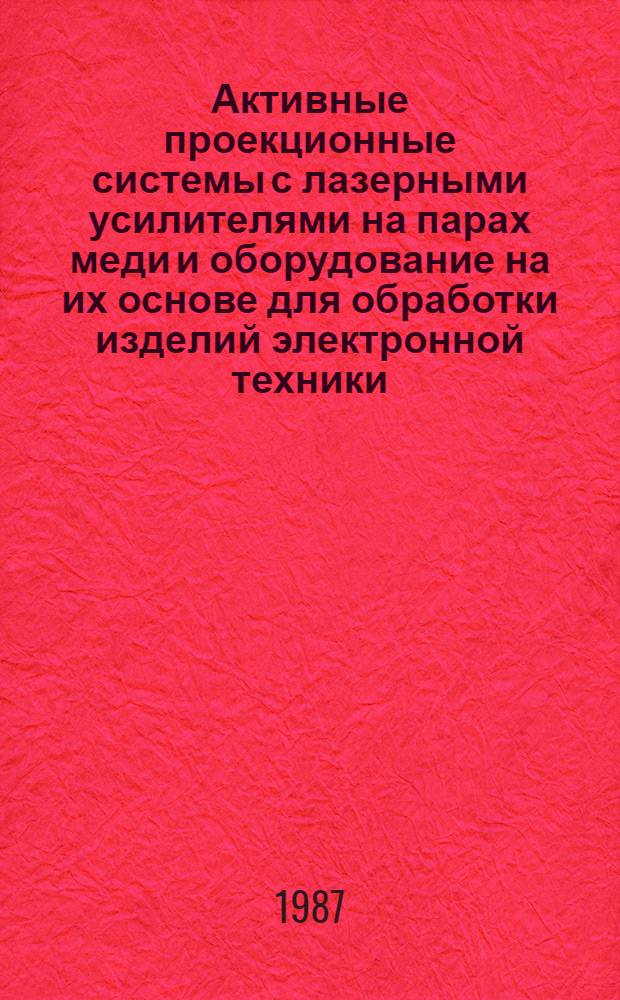 Активные проекционные системы с лазерными усилителями на парах меди и оборудование на их основе для обработки изделий электронной техники : Автореф. дис. на соиск. учен. степ. к. т. н