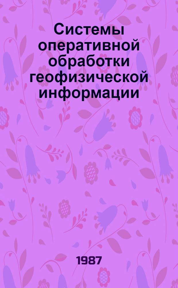 Системы оперативной обработки геофизической информации : Автореф. дис. на соиск. учен. степ. д. т. н