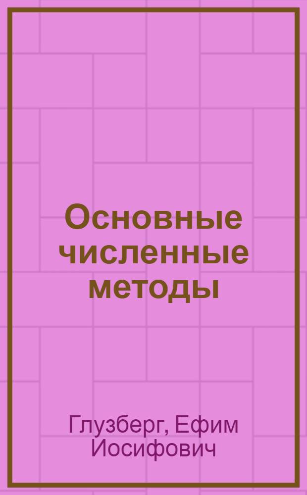 Основные численные методы : Учеб. пособие по курсу высш. математики для инж.-техн. спец.