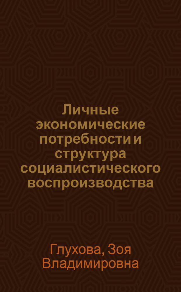Личные экономические потребности и структура социалистического воспроизводства : Автореф. дис. на соиск. учен. степ. канд. экон. наук : (08.00.01)