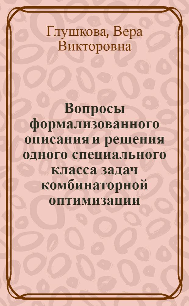 Вопросы формализованного описания и решения одного специального класса задач комбинаторной оптимизации : Автореф. дис. на соиск. учен. степ. канд. физ.-мат. наук : (01.01.09)