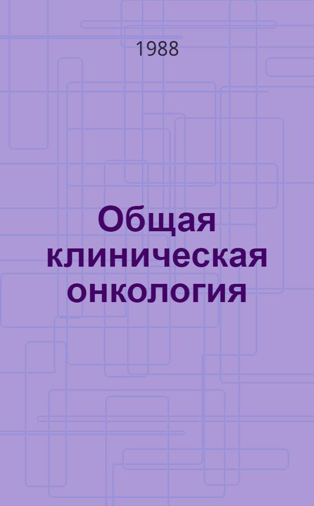 Общая клиническая онкология : Учеб. пособие для мед. ин-тов