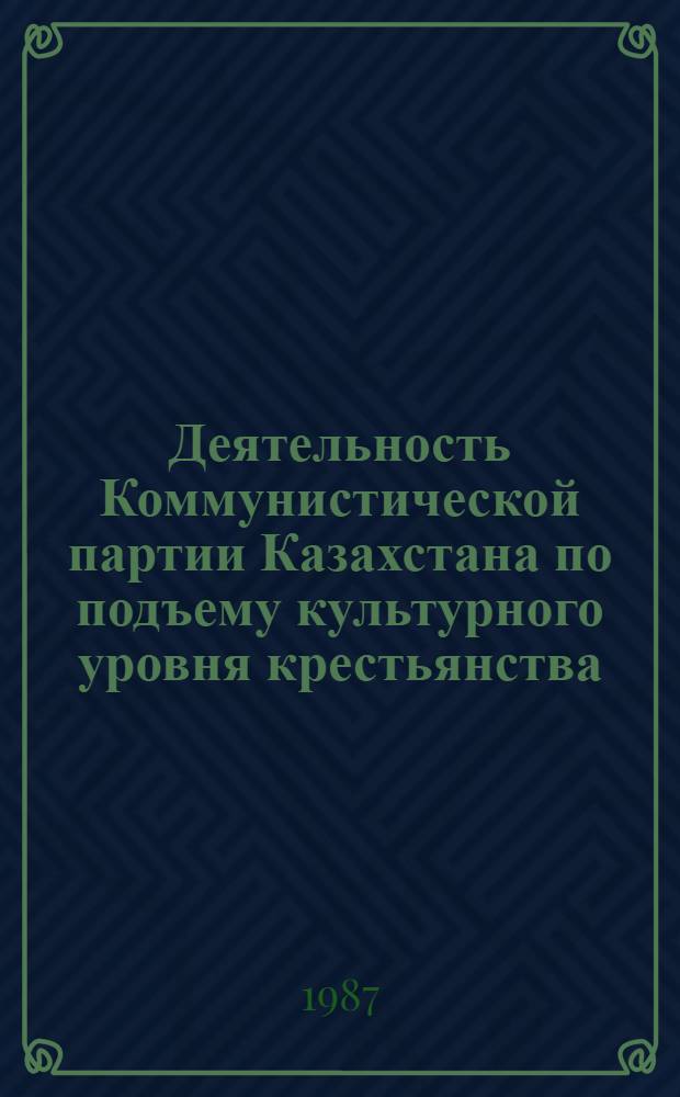 Деятельность Коммунистической партии Казахстана по подъему культурного уровня крестьянства (1917 - июнь 1941 г.) : Автореф. дис. на соиск. учен. степ. д-ра ист. наук : (07.00.01)